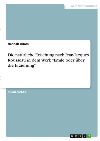 Die natürliche Erziehung nach Jean-Jacques Rousseau in dem Werk "Émile oder über die Erziehung"