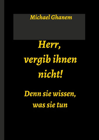 Herr, vergib ihnen nicht! Denn sie wissen, was sie tun