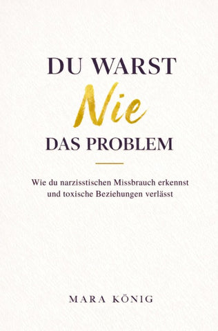 Du warst nie das Problem - Wie du narzisstischen Missbrauch erkennst und toxische Beziehungen beendest