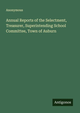 Annual Reports of the Selectment, Treasurer, Superintending School Committee, Town of Auburn