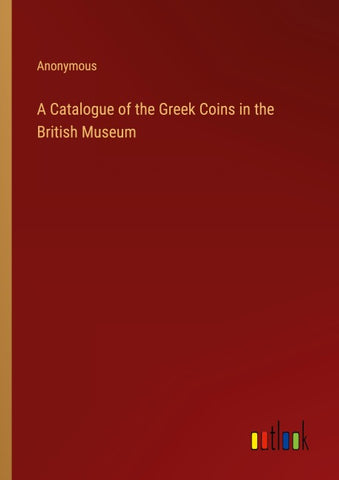 A Catalogue of the Greek Coins in the British Museum