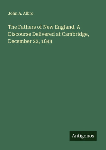 The Fathers of New England. A Discourse Delivered at Cambridge, December 22, 1844