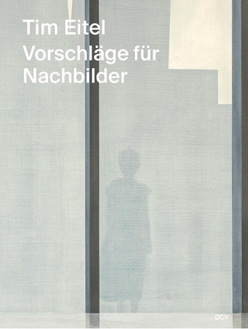Tim Eitel – Vorschläge für Nachbilder / Propositions for Afterimages