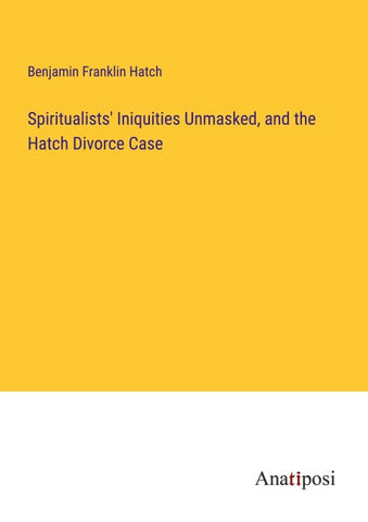 Spiritualists' Iniquities Unmasked, and the Hatch Divorce Case