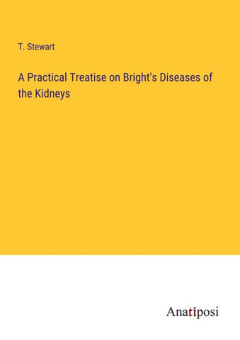 A Practical Treatise on Bright's Diseases of the Kidneys