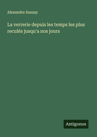La verrerie depuis les temps les plus reculés jusqu'a nos jours