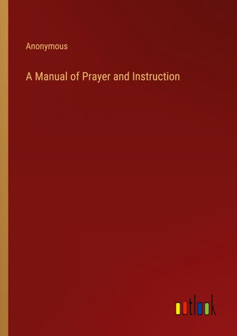 A Manual of Prayer and Instruction