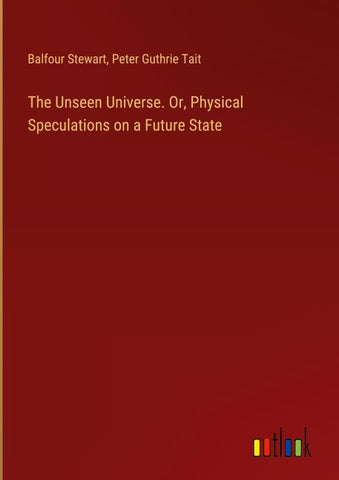 The Unseen Universe. Or, Physical Speculations on a Future State