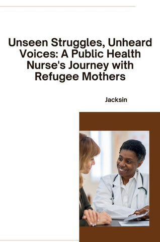 Unseen Struggles, Unheard Voices: A Public Health Nurse's Journey with Refugee Mothers