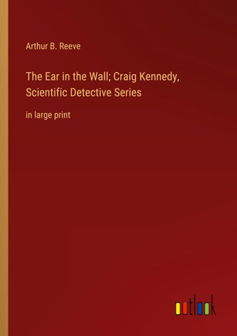 The Ear in the Wall; Craig Kennedy, Scientific Detective Series