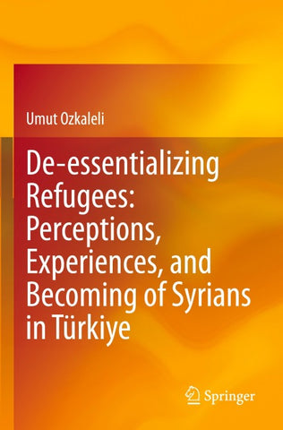 De-essentializing Refugees: Perceptions, Experiences, and Becoming of Syrians in Türkiye