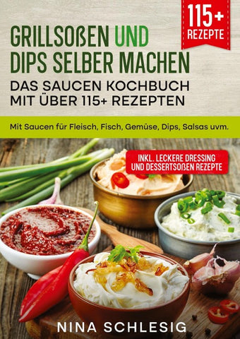 Grillsoßen und Dips selber machen – Das Saucen Kochbuch mit über 115+ Rezepten