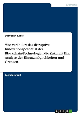 Wie verändert das disruptive Innovationspotential der Blockchain-Technologien die Zukunft? Eine Analyse der Einsatzmöglichkeiten und Grenzen