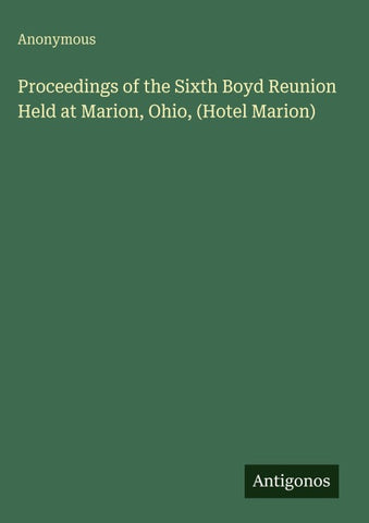 Proceedings of the Sixth Boyd Reunion Held at Marion, Ohio, (Hotel Marion)