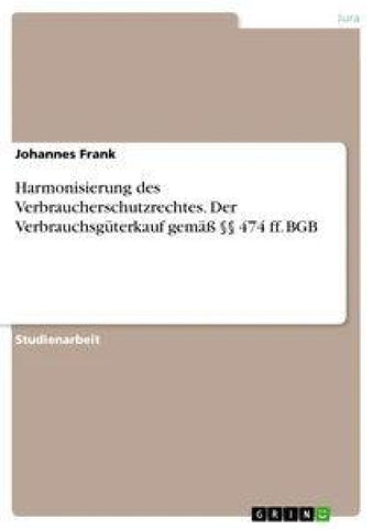 Harmonisierung des Verbraucherschutzrechtes. Der Verbrauchsgüterkauf gemäß §§ 474 ff. BGB