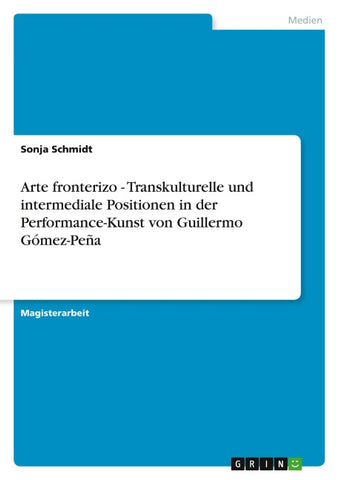 Arte fronterizo - Transkulturelle und intermediale Positionen in der Performance-Kunst von Guillermo Gómez-Peña