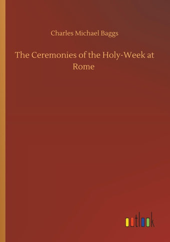 The Ceremonies of the Holy-Week at Rome