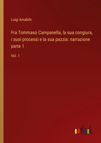 Fra Tommaso Campanella, la sua congiura, i suoi processi e la sua pazzia: narrazione parte 1
