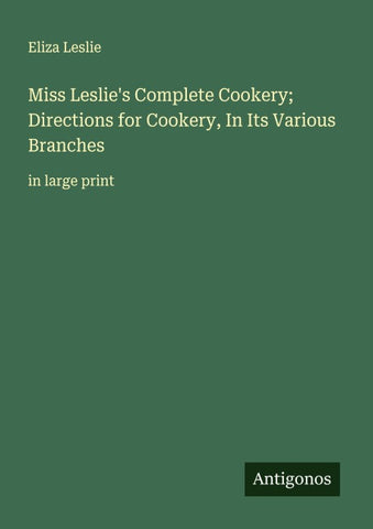 Miss Leslie's Complete Cookery; Directions for Cookery, In Its Various Branches