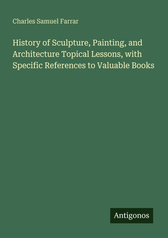 History of Sculpture, Painting, and Architecture Topical Lessons, with Specific References to Valuable Books