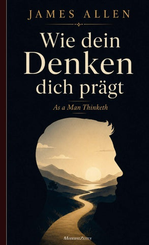 Wie dein Denken dich prägt (As a Man Thinketh)