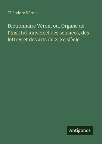 Dictionnaire Véron, ou, Organe de l'Institut universel des sciences, des lettres et des arts du XIXe siècle