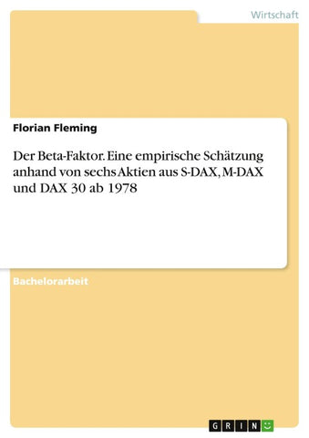 Der Beta-Faktor. Eine empirische Schätzung anhand von sechs Aktien aus S-DAX, M-DAX und DAX 30 ab 1978