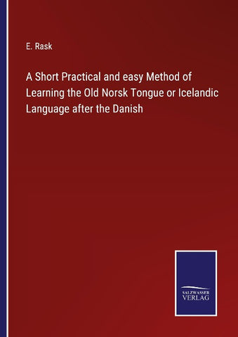 A Short Practical and easy Method of Learning the Old Norsk Tongue or Icelandic Language after the Danish