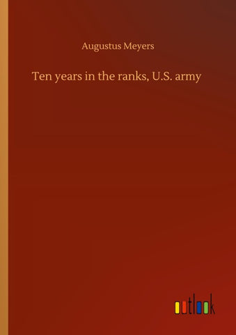 Ten years in the ranks, U.S. army
