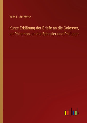 Kurze Erklärung der Briefe an die Colosser, an Philemon, an die Ephesier und Philipper