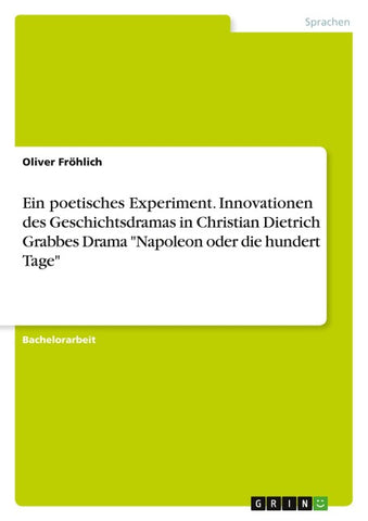 Ein poetisches Experiment. Innovationen des Geschichtsdramas in Christian Dietrich Grabbes Drama "Napoleon oder die hundert Tage"
