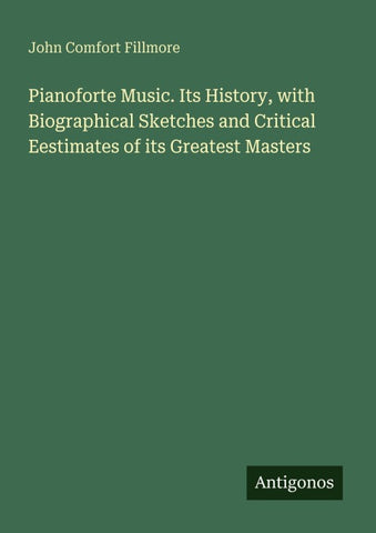 Pianoforte Music. Its History, with Biographical Sketches and Critical Eestimates of its Greatest Masters