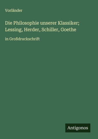 Die Philosophie unserer Klassiker; Lessing, Herder, Schiller, Goethe