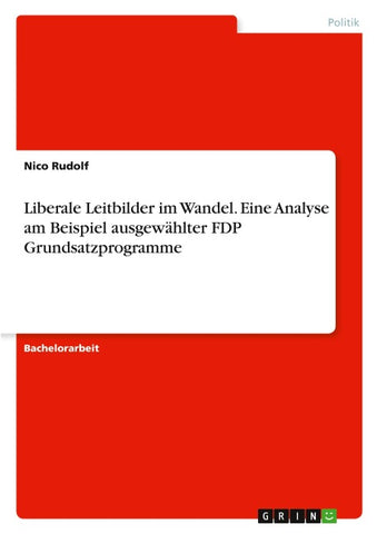 Liberale Leitbilder im Wandel. Eine Analyse am Beispiel ausgewählter FDP Grundsatzprogramme