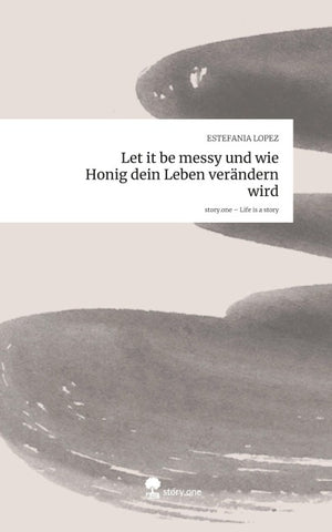Let it be messy und wie Honig dein Leben verändern wird. Life is a Story - story.one