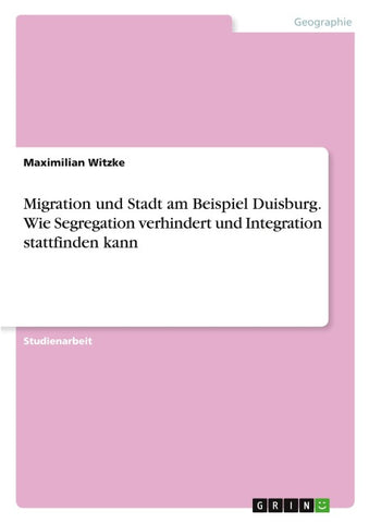 Migration und Stadt am Beispiel Duisburg. Wie Segregation verhindert und Integration stattfinden kann