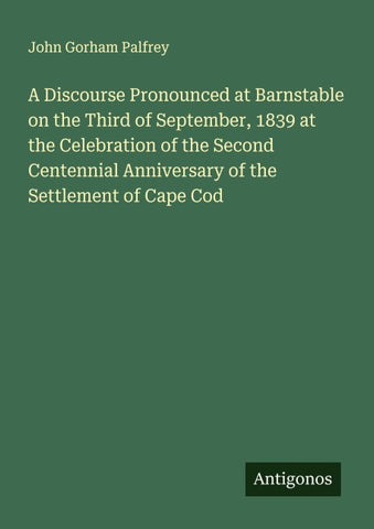A Discourse Pronounced at Barnstable on the Third of September, 1839 at the Celebration of the Second Centennial Anniversary of the Settlement of Cape Cod