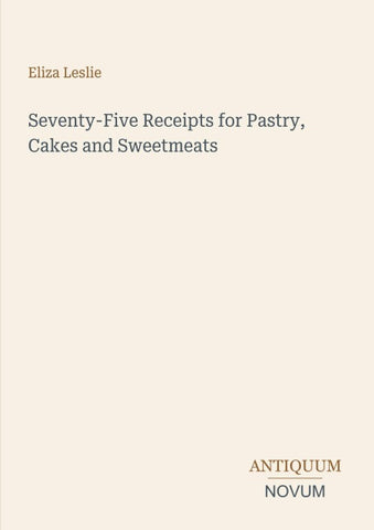 Seventy-Five Receipts for Pastry, Cakes and Sweetmeats