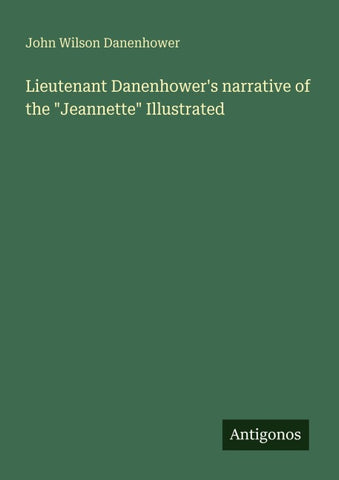 Lieutenant Danenhower's narrative of the "Jeannette" Illustrated
