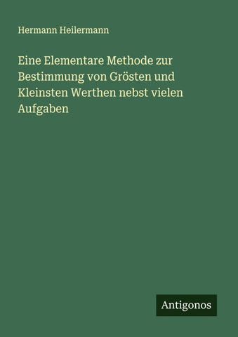 Eine Elementare Methode zur Bestimmung von Grösten und Kleinsten Werthen nebst vielen Aufgaben