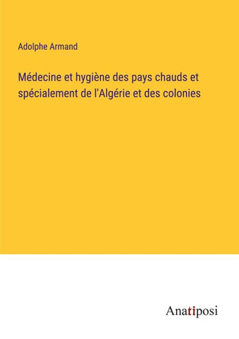 Médecine et hygiène des pays chauds et spécialement de l'Algérie et des colonies