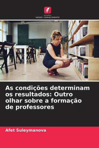 As condições determinam os resultados: Outro olhar sobre a formação de professores