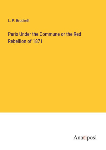 Paris Under the Commune or the Red Rebellion of 1871