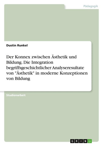 Der Konnex zwischen Ästhetik und Bildung. Die Integration begriffsgeschichtlicher Analyseresultate von "Ästhetik" in moderne Konzeptionen von Bildung