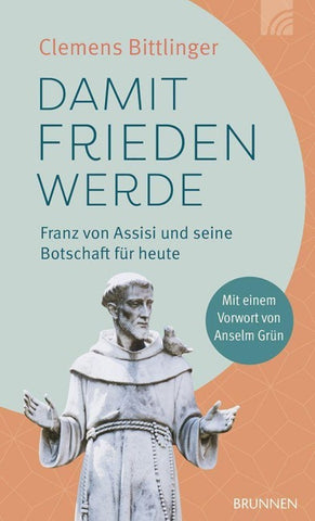 Damit Frieden werde - Franz von Assisi und seine Botschaft für heute