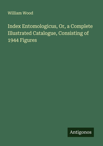 Index Entomologicus, Or, a Complete Illustrated Catalogue, Consisting of 1944 Figures