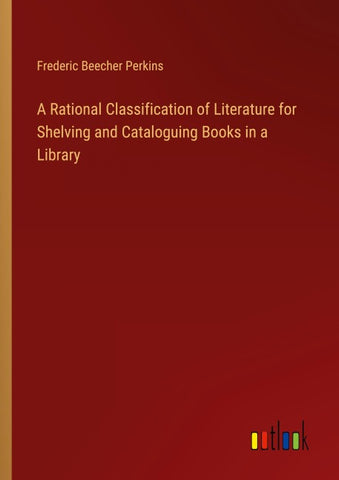A Rational Classification of Literature for Shelving and Cataloguing Books in a Library