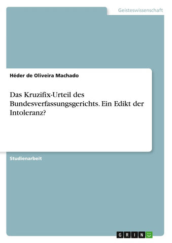 Das Kruzifix-Urteil des Bundesverfassungsgerichts. Ein Edikt der Intoleranz?