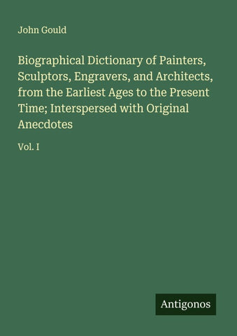 Biographical Dictionary of Painters, Sculptors, Engravers, and Architects, from the Earliest Ages to the Present Time; Interspersed with Original Anecdotes