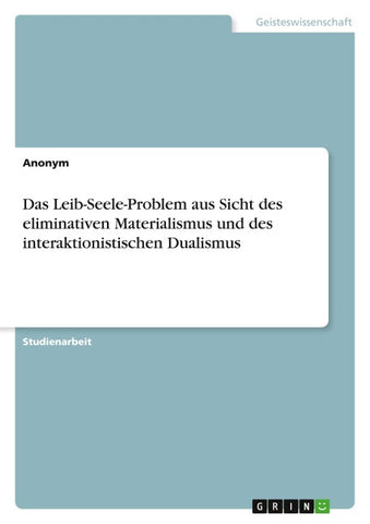 Das Leib-Seele-Problem aus Sicht des eliminativen Materialismus und des interaktionistischen Dualismus